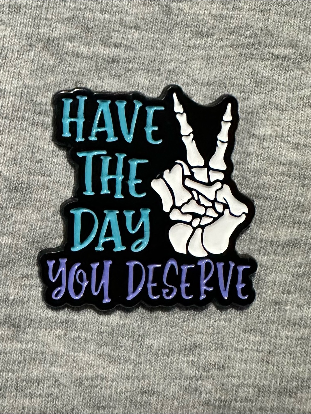 Have The Day You Deserve Enamel Pin